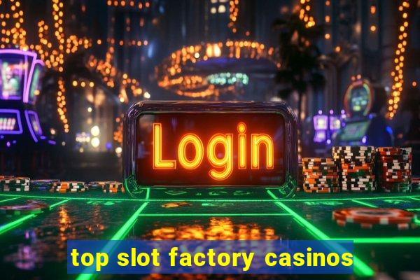 top slot factory casinos