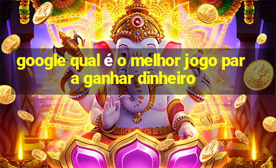 google qual é o melhor jogo para ganhar dinheiro