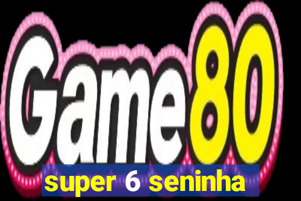 super 6 seninha