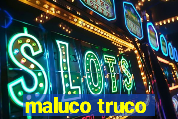 maluco truco