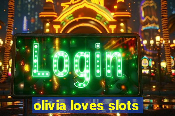 olivia loves slots