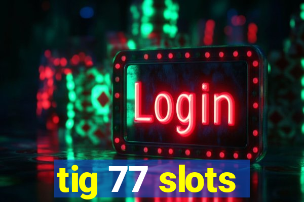 tig 77 slots