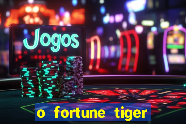 o fortune tiger paga mesmo