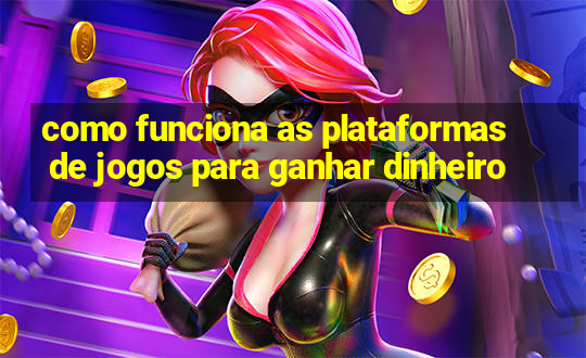 como funciona as plataformas de jogos para ganhar dinheiro