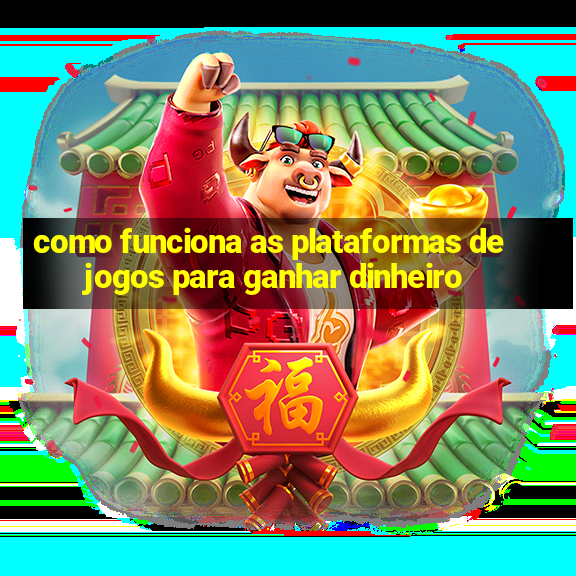 como funciona as plataformas de jogos para ganhar dinheiro