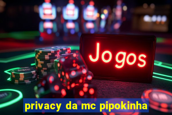 privacy da mc pipokinha