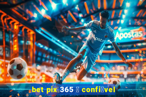 bet pix 365 茅 confi谩vel