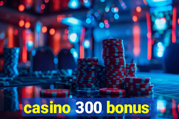 casino 300 bonus