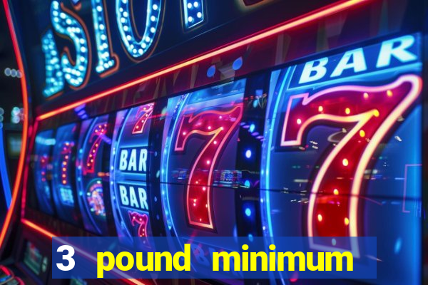 3 pound minimum deposit casino