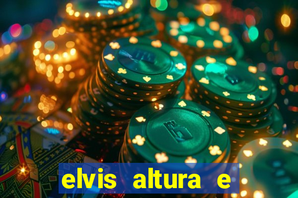 elvis altura e peso elvis bugalu altura e