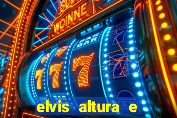 elvis altura e peso elvis bugalu altura e