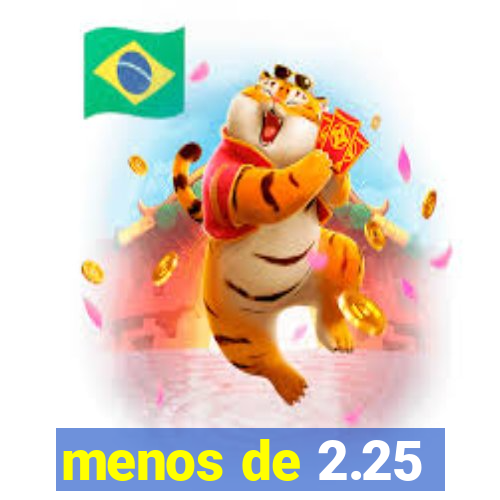 menos de 2.25