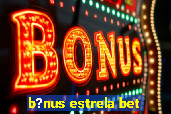 b?nus estrela bet