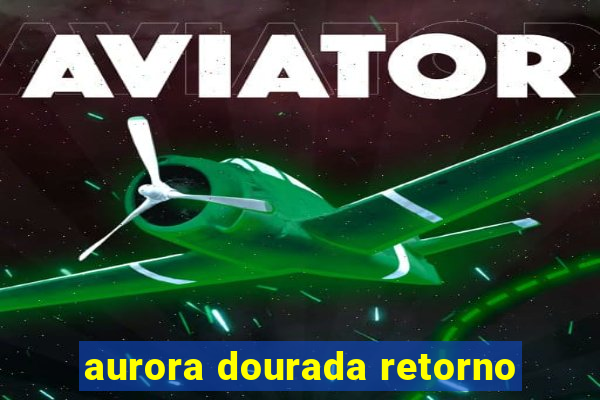 aurora dourada retorno