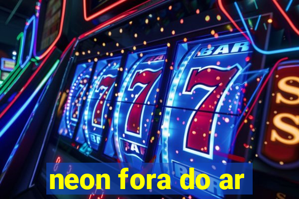 neon fora do ar