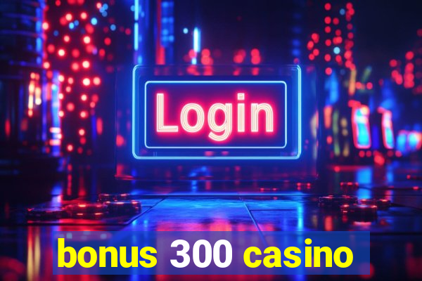 bonus 300 casino