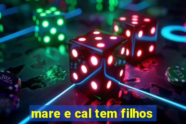 mare e cal tem filhos