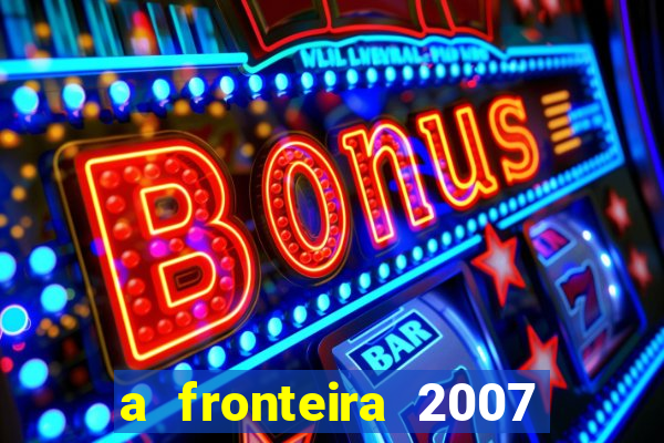 a fronteira 2007 filme completo download