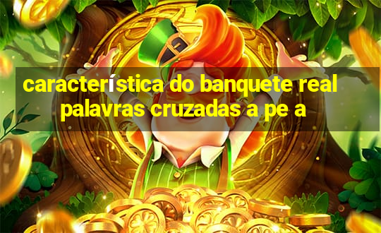 característica do banquete real palavras cruzadas a pe a