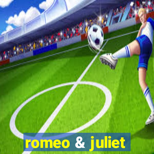 romeo & juliet