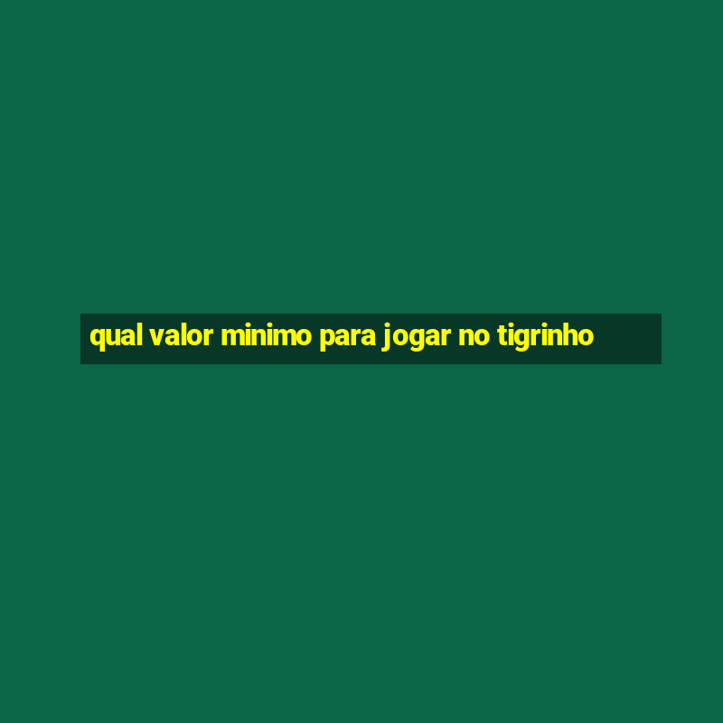 qual valor minimo para jogar no tigrinho