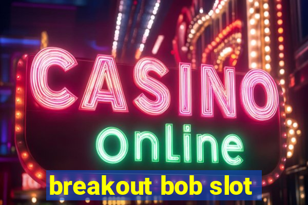 breakout bob slot