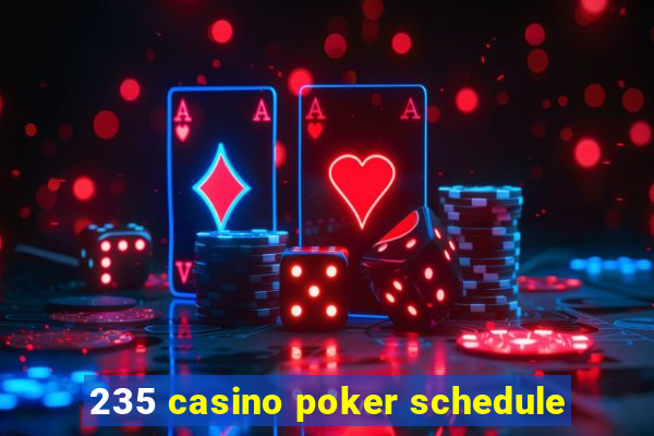 235 casino poker schedule