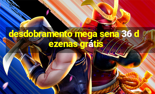 desdobramento mega sena 36 dezenas grátis