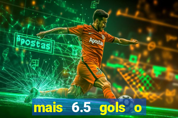 mais 6.5 gols o que significa