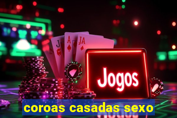 coroas casadas sexo