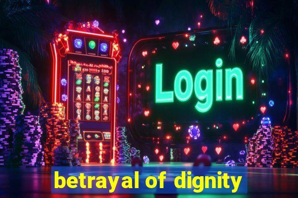 betrayal of dignity