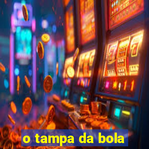 o tampa da bola