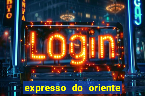 expresso do oriente rota atual