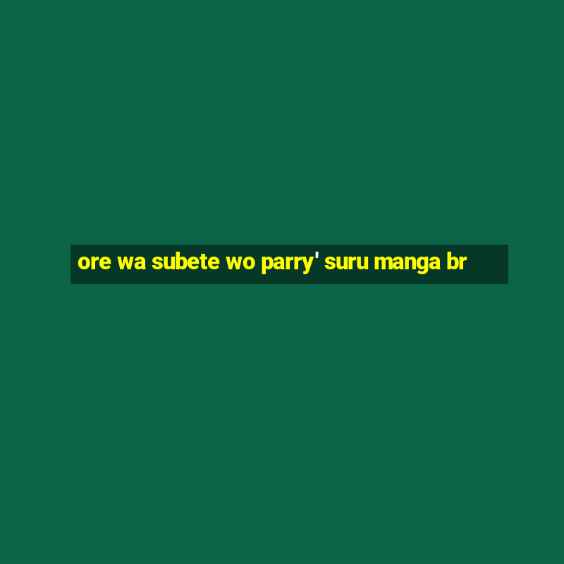 ore wa subete wo parry' suru manga br