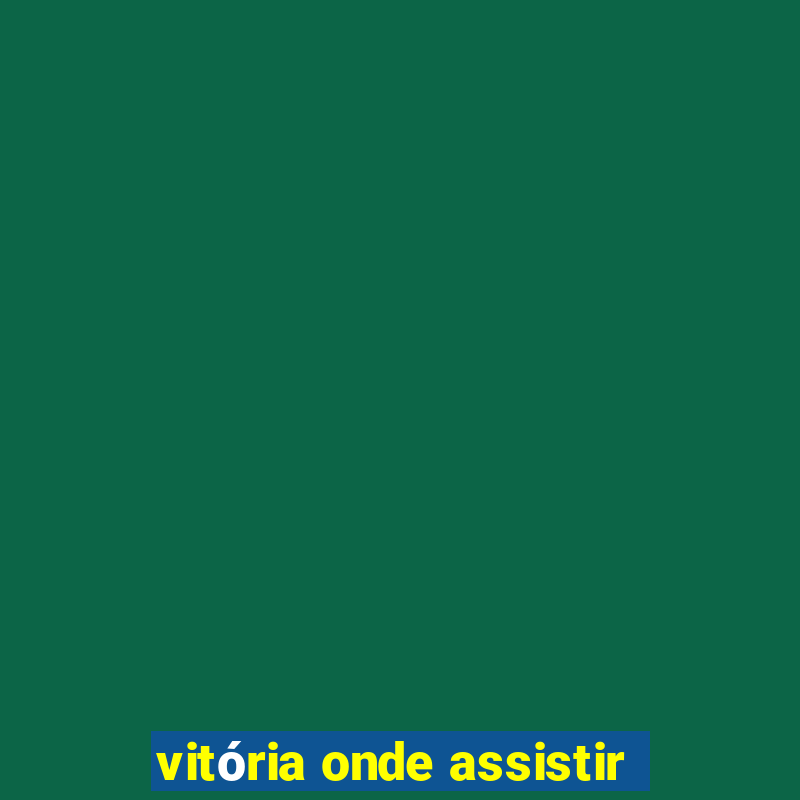 vitória onde assistir