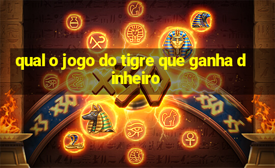 qual o jogo do tigre que ganha dinheiro