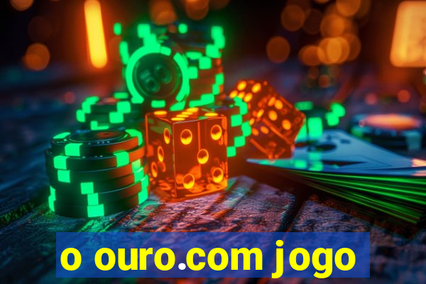 o ouro.com jogo