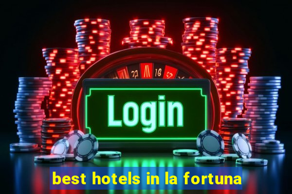 best hotels in la fortuna