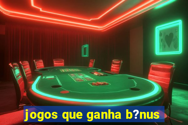 jogos que ganha b?nus