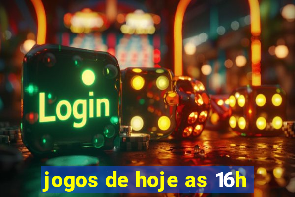 jogos de hoje as 16h