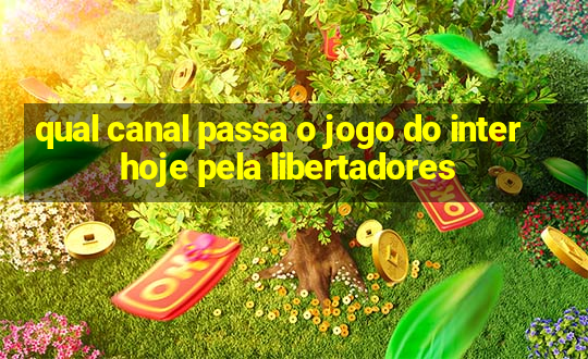 qual canal passa o jogo do inter hoje pela libertadores