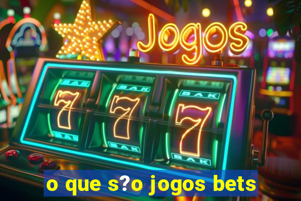 o que s?o jogos bets