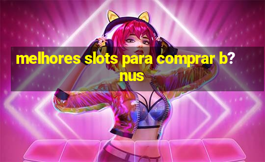 melhores slots para comprar b?nus