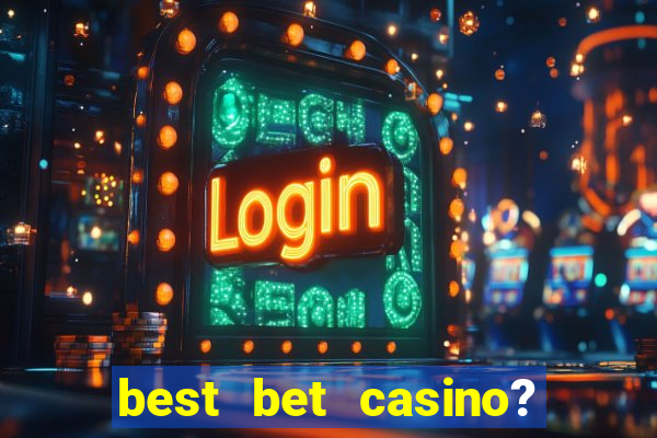 best bet casino? slot games