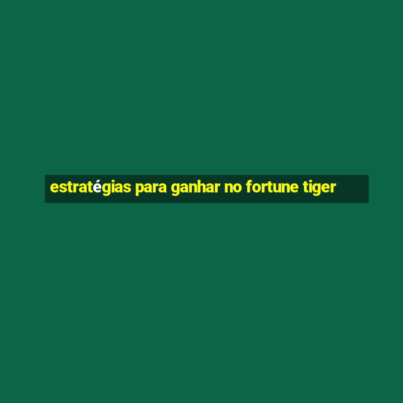 estratégias para ganhar no fortune tiger