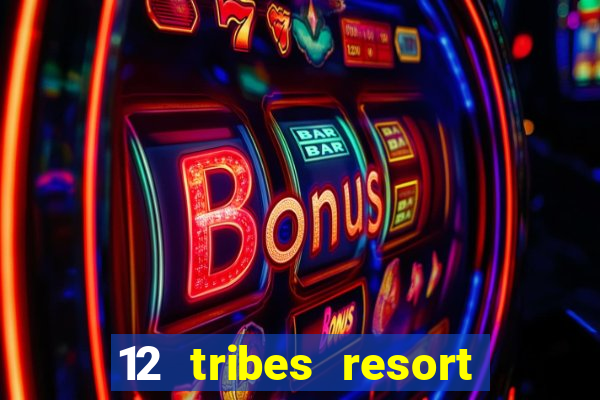 12 tribes resort casino rv park