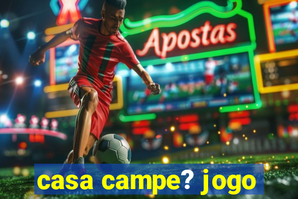 casa campe? jogo