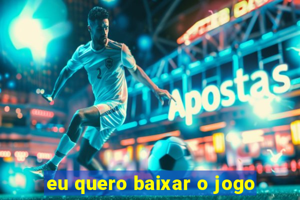 eu quero baixar o jogo