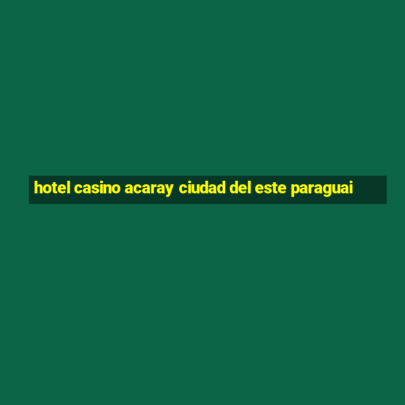 hotel casino acaray ciudad del este paraguai