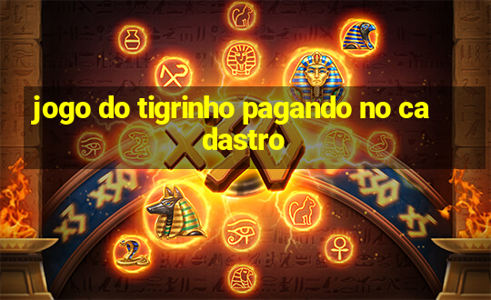 jogo do tigrinho pagando no cadastro